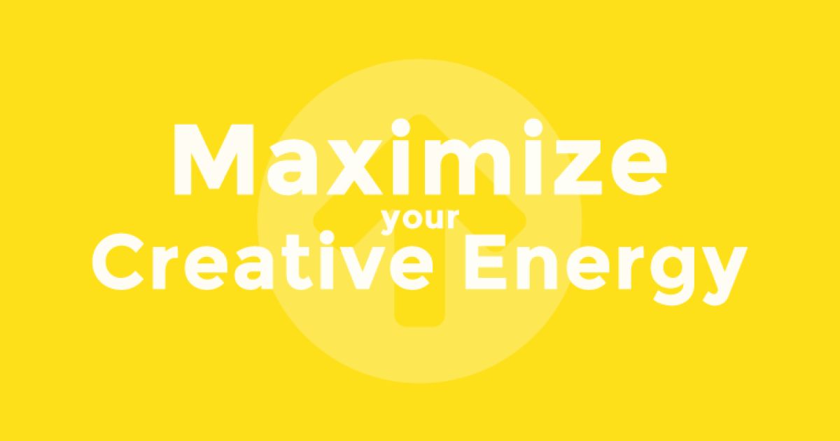 Maximize Your Creative Energy